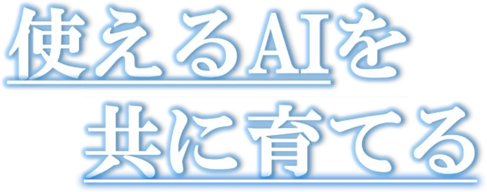 使えるAIを共に育てる