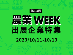 第13回 農業WEEK出展企業特集【2023年10月11日(火)～13日(金)】