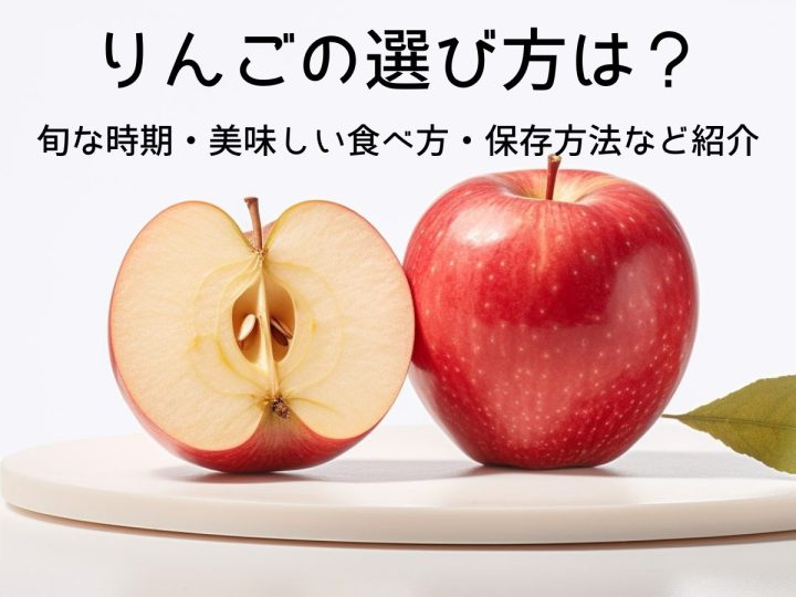 おいしいりんごの選び方は？ 旬な時期・保存方法・おすすめレシピなど紹介