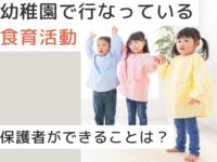 幼稚園・保育園で行なっている食育活動。保護者ができることは？