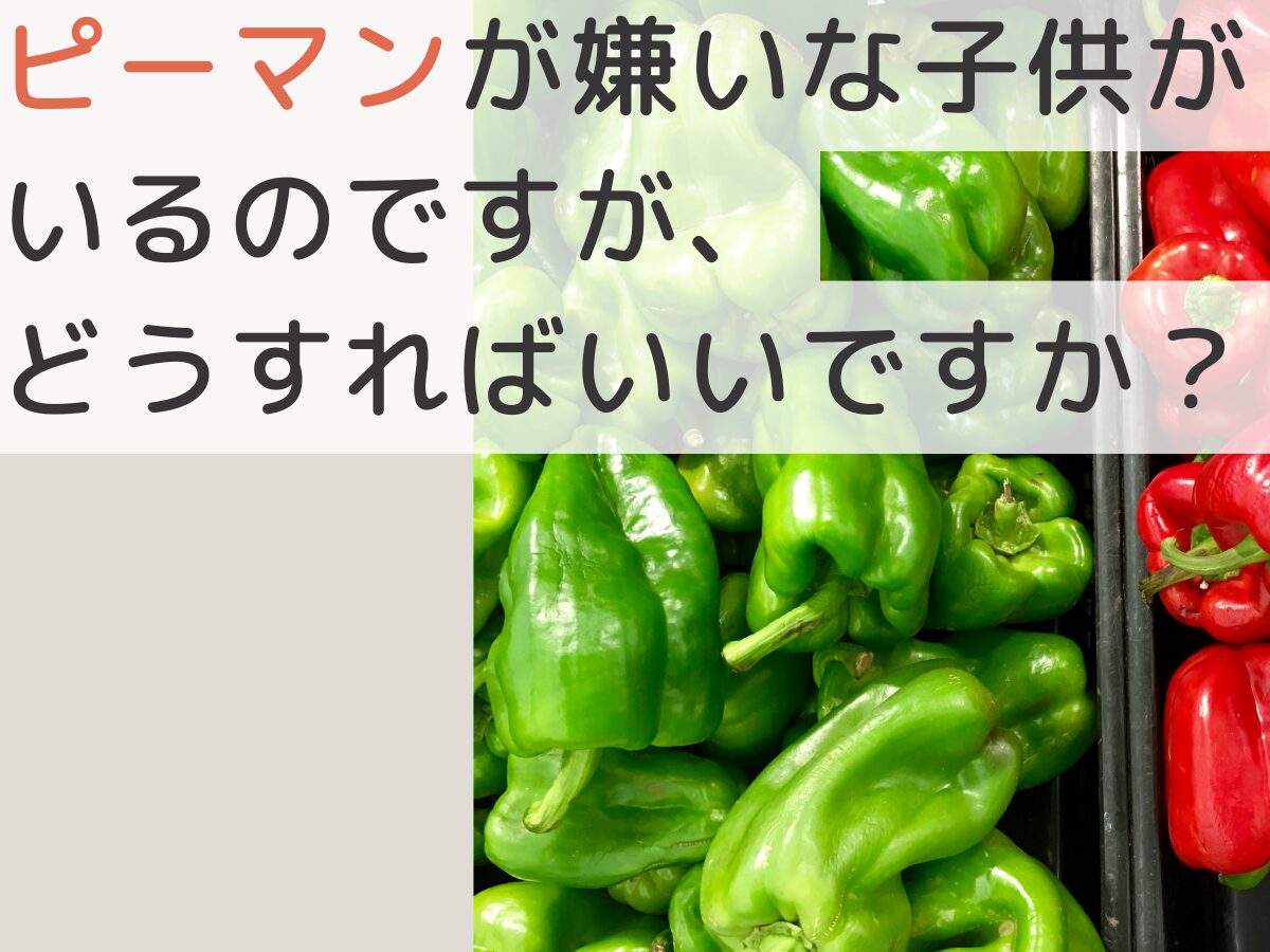 ピーマンが嫌いな子供がいるのですが、どうすればいいですか？【知恵袋】