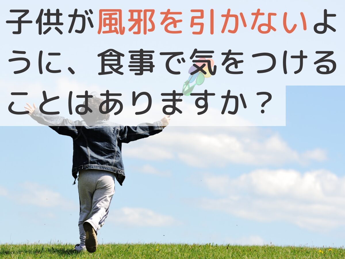 子供が風邪を引かないように、食事で気をつけることはありますか？【知恵袋】