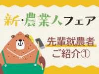 【新・農業人フェア2025】「私たち…新・農業人フェアがきっかけです！」先輩就農者さんご紹介！