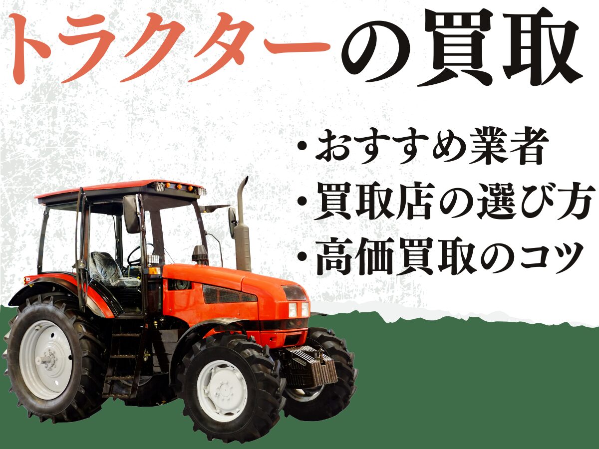 【トラクターの買取】おすすめ業者7社を比較！　買取店の選び方・高く買い取ってもらうコツなど解説