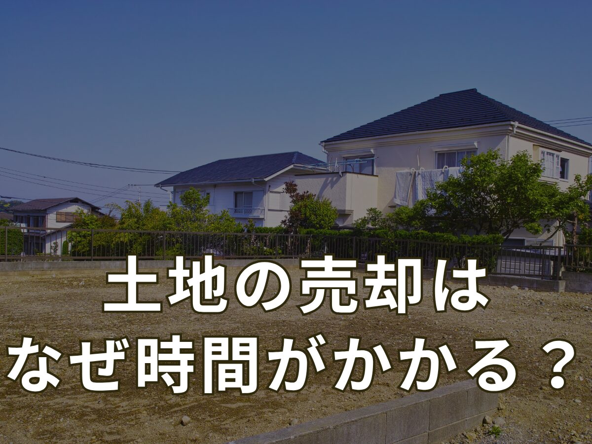 土地の売却はなぜ時間がかかる？早く売るためにできることは？