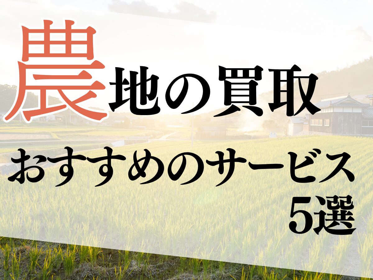 農地買取おすすめサービス5選！後悔しないための選び方と注意点も解説