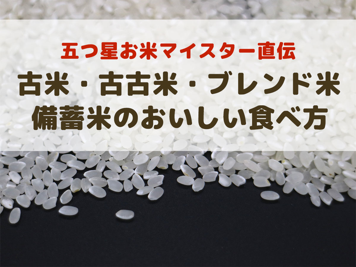 古米・古古米・ブレンド米　五つ星お米マイスター直伝・備蓄米のおいしい食べ方