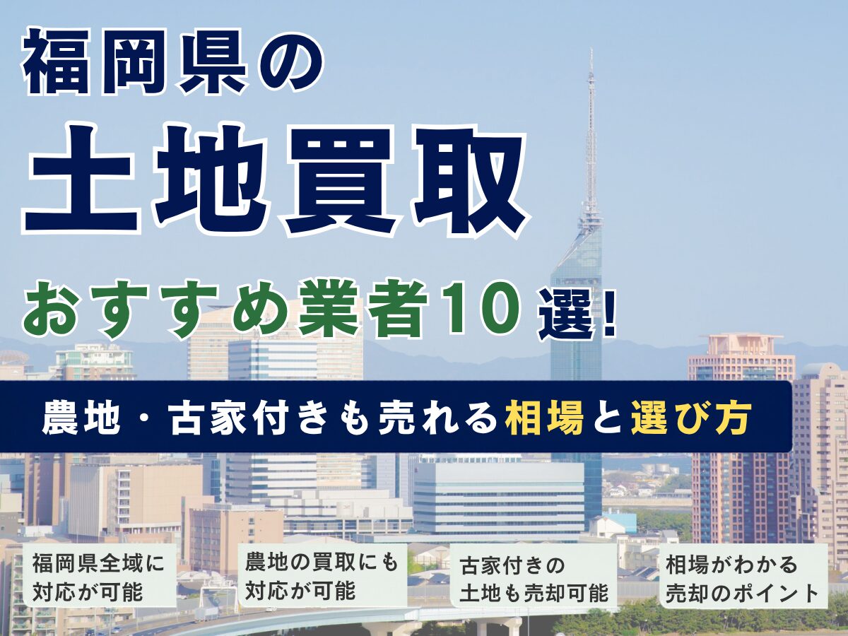 福岡県の土地買取おすすめ業者10選｜農地・古家付きも売れる相場と選び方